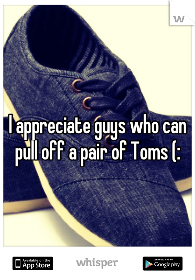 I appreciate guys who can pull off a pair of Toms (:
