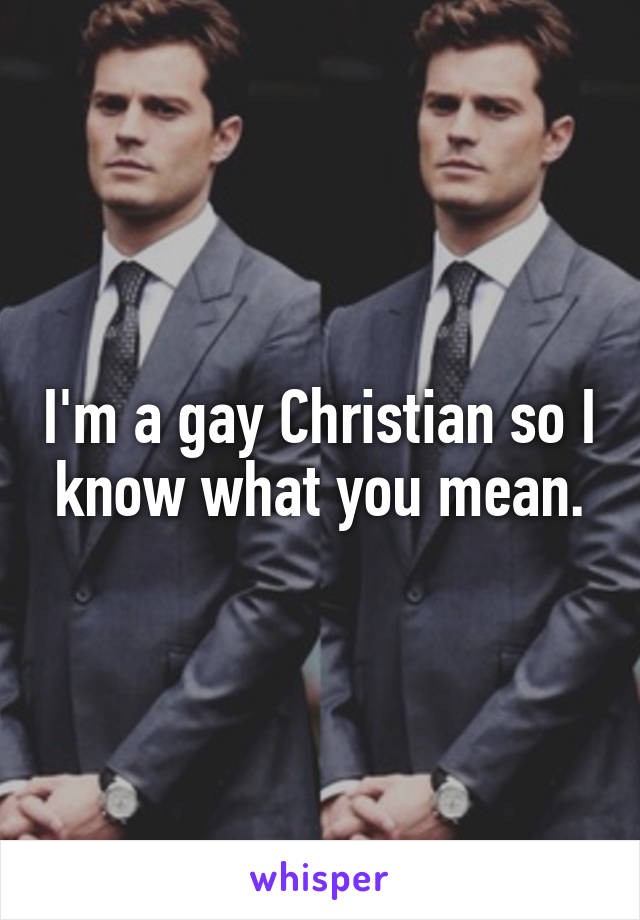 I'm a gay Christian so I know what you mean.
