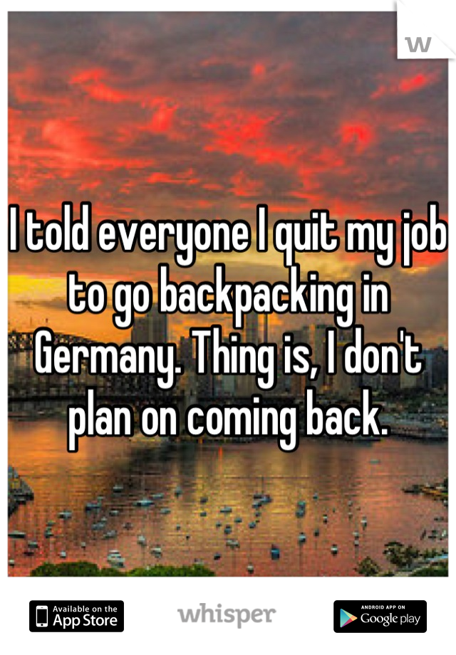 I told everyone I quit my job to go backpacking in Germany. Thing is, I don't plan on coming back.