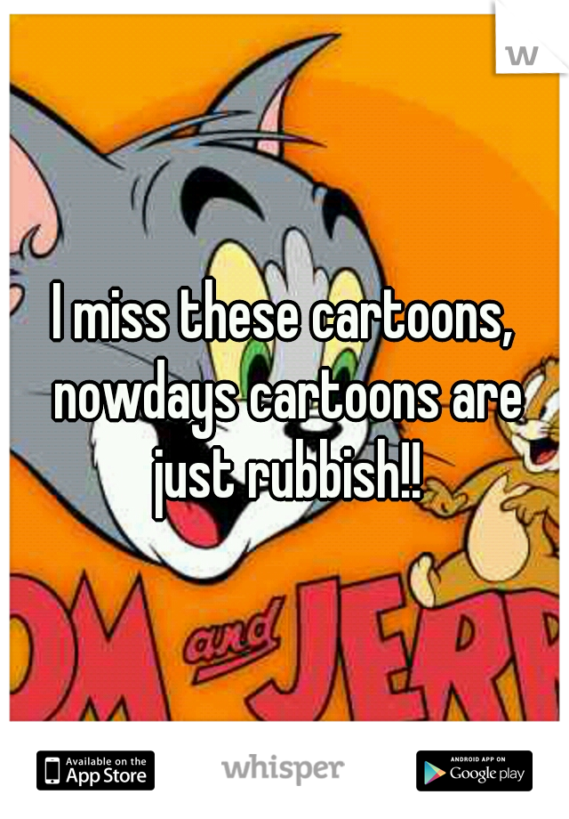 I miss these cartoons, nowdays cartoons are just rubbish!!