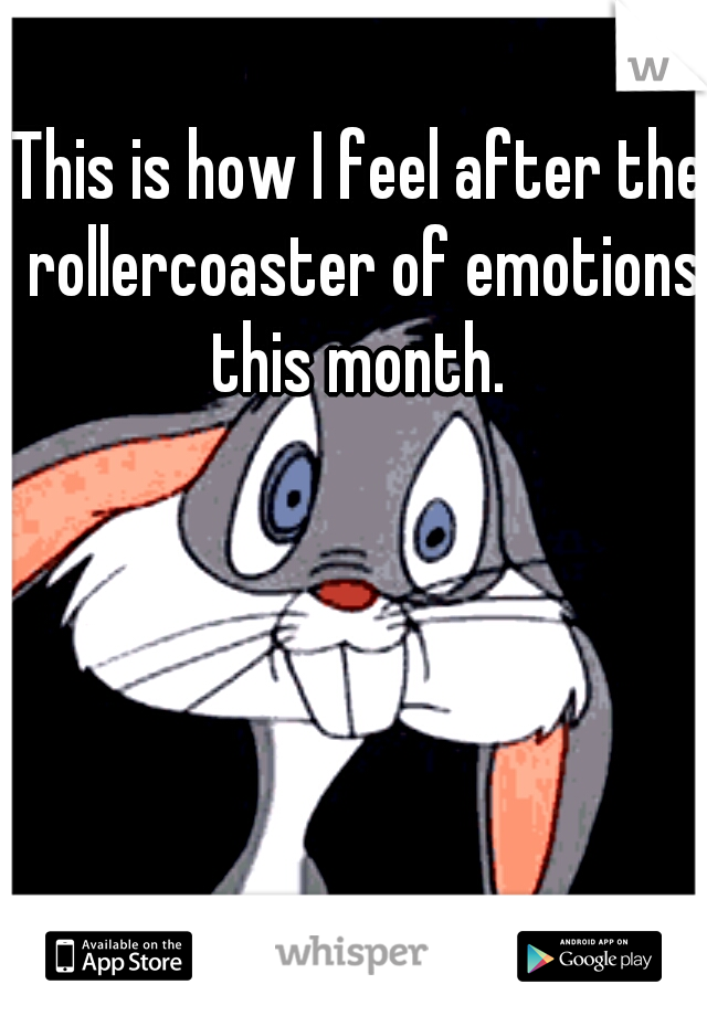 This is how I feel after the rollercoaster of emotions this month. 