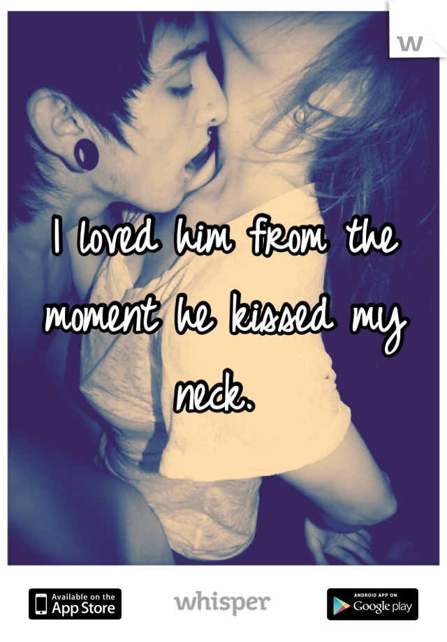 I loved him from the moment he kissed my neck. 