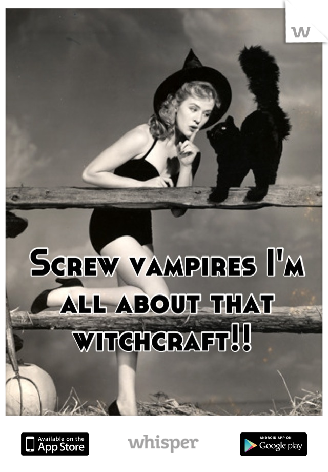 Screw vampires I'm all about that witchcraft!! 