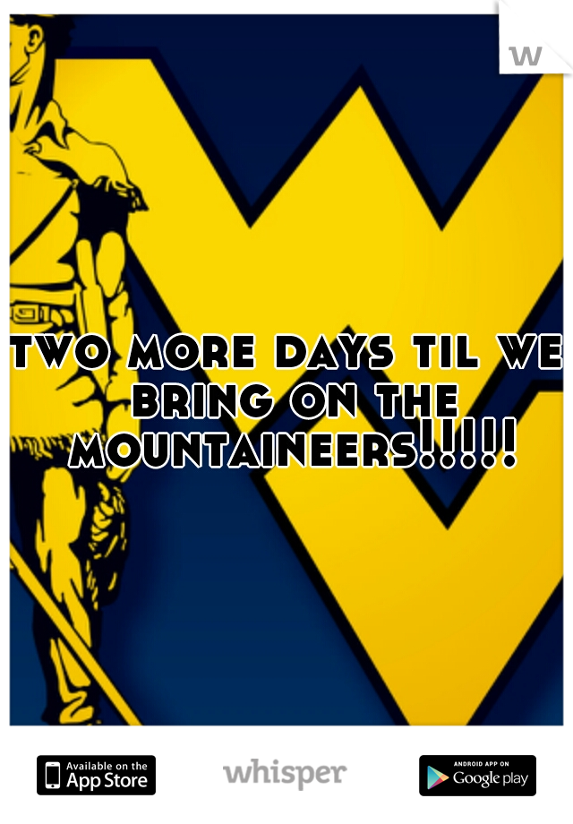 two more days til we bring on the mountaineers!!!!!