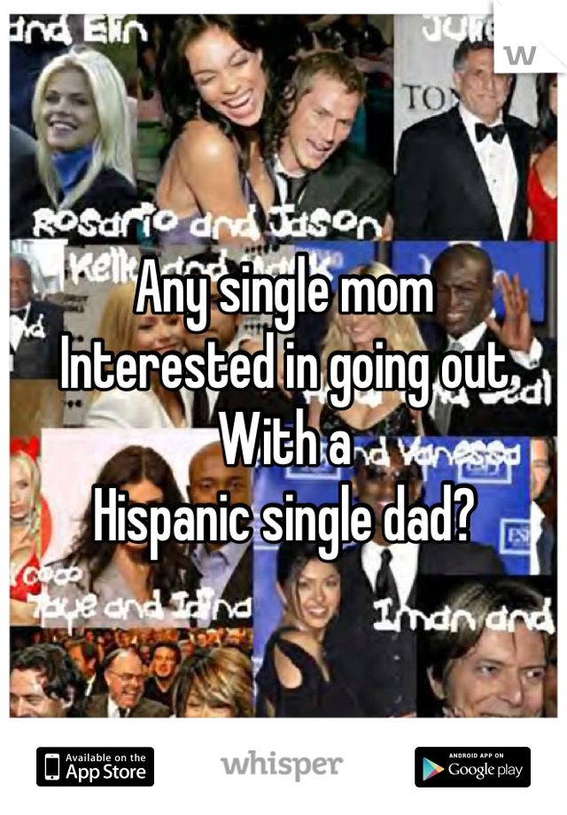 Any single mom
Interested in going out
With a
Hispanic single dad?
