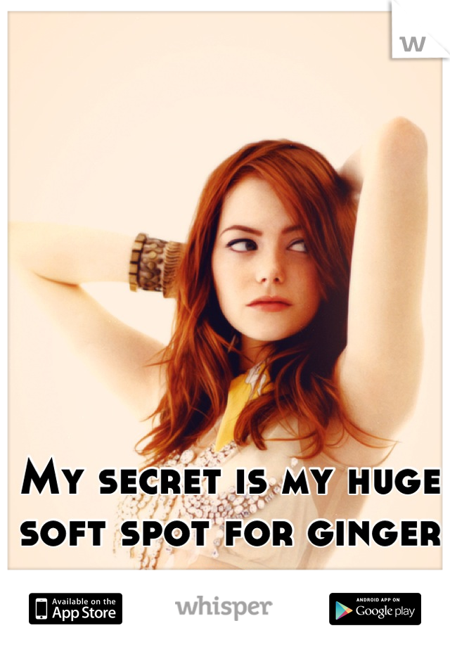 My secret is my huge soft spot for ginger girls