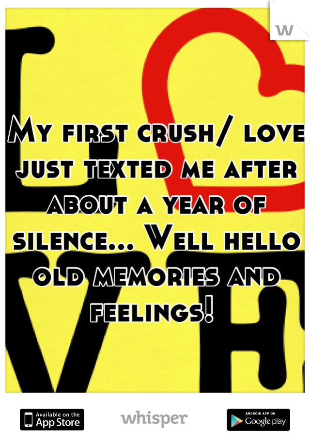 My first crush/ love just texted me after about a year of silence... Well hello old memories and feelings! 