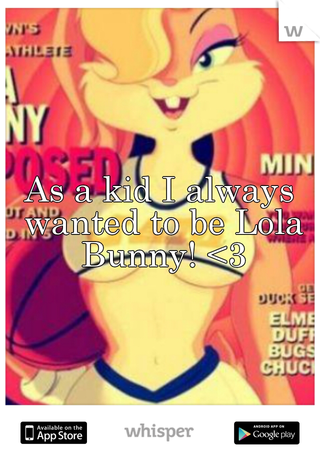 As a kid I always wanted to be Lola Bunny! <3