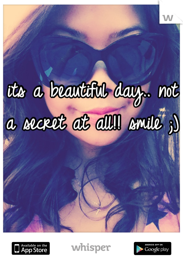 its a beautiful day.. not a secret at all!! smile ;)