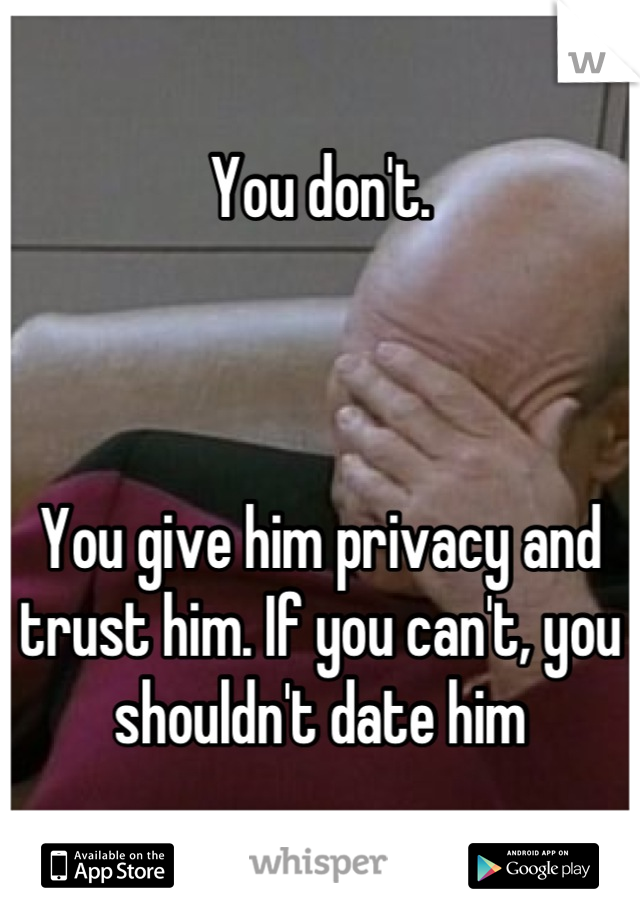 You don't. 



You give him privacy and trust him. If you can't, you shouldn't date him