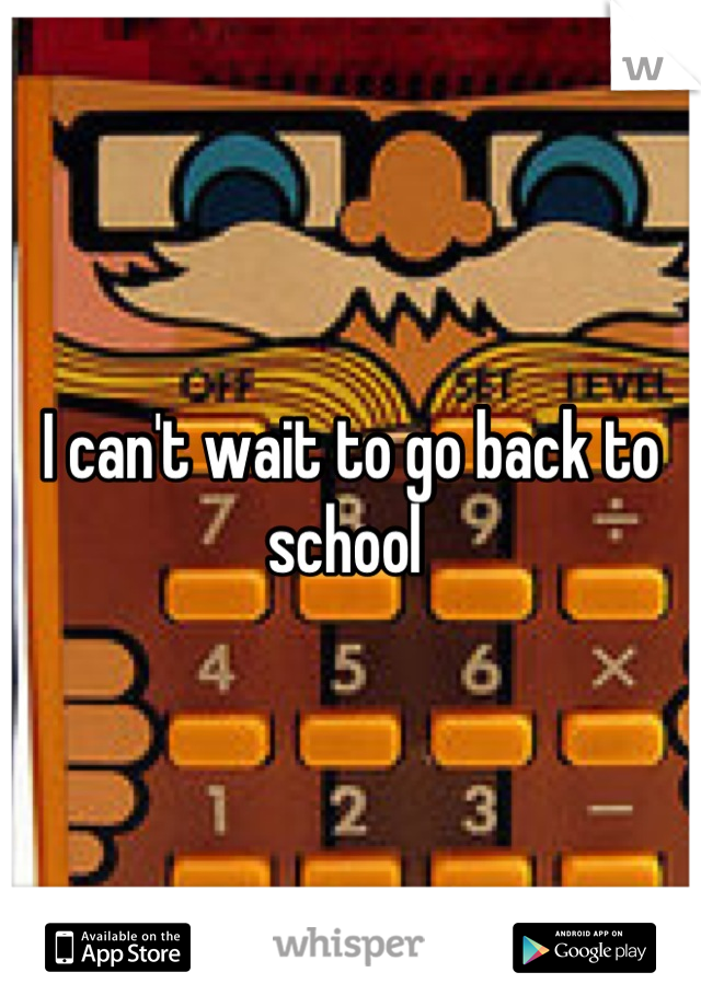 I can't wait to go back to school 