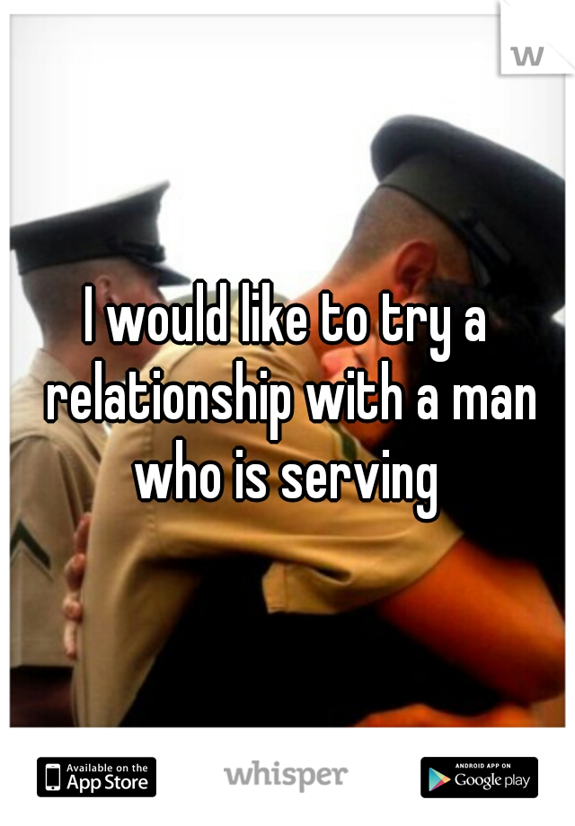 I would like to try a relationship with a man who is serving 