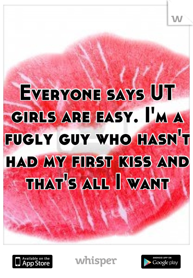 Everyone says UT girls are easy. I'm a fugly guy who hasn't had my first kiss and that's all I want