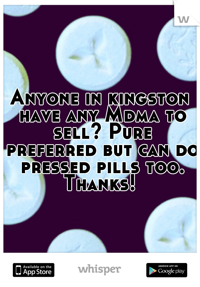 Anyone in kingston have any Mdma to sell? Pure preferred but can do pressed pills too. Thanks! 