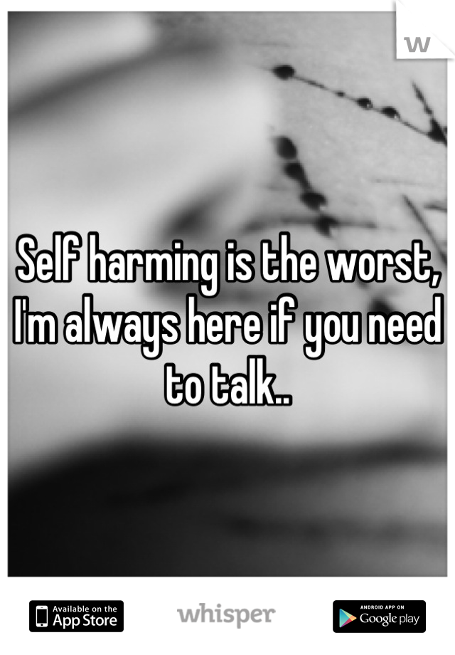 Self harming is the worst, I'm always here if you need to talk..