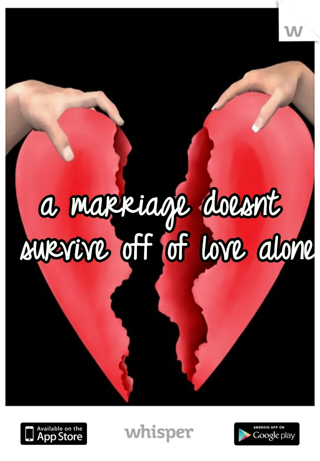 a marriage doesnt survive off of love alone