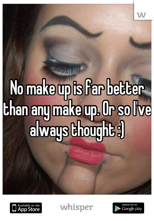 No make up is far better than any make up. Or so I've always thought :)