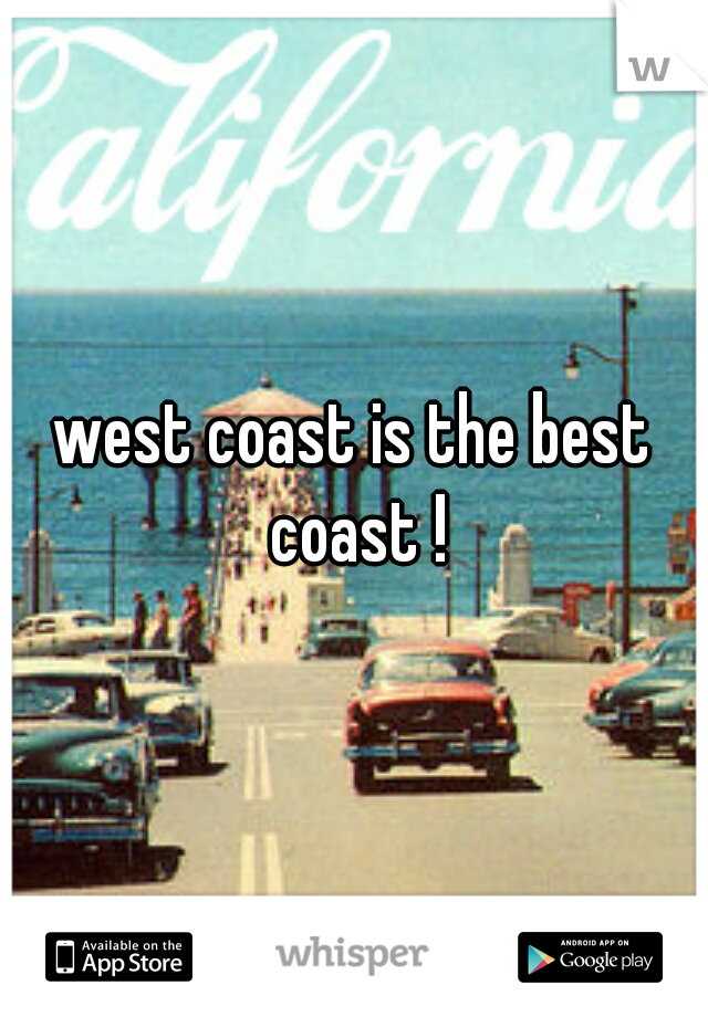 west coast is the best coast !