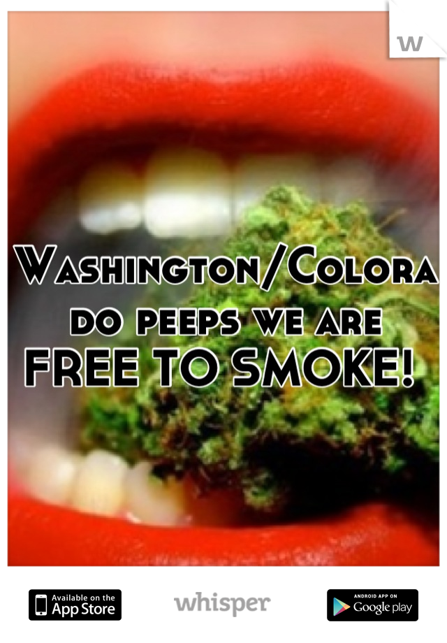 Washington/Colorado peeps we are FREE TO SMOKE! 