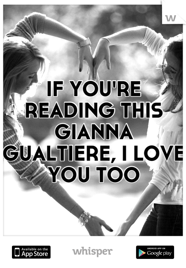 IF YOU'RE READING THIS GIANNA GUALTIERE, I LOVE YOU TOO