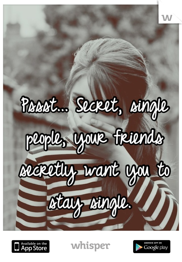 Pssst... Secret, single people, your friends secretly want you to stay single. 