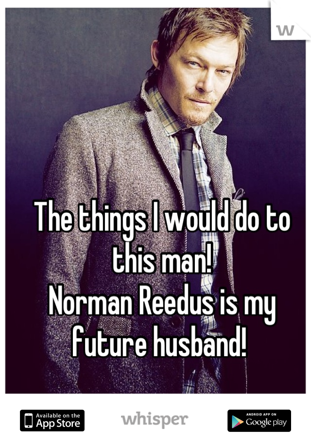 The things I would do to this man! 
Norman Reedus is my future husband! 