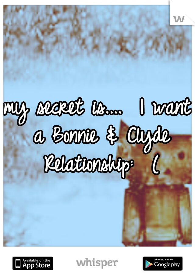 my secret is....  I want a Bonnie & Clyde Relationship:  (