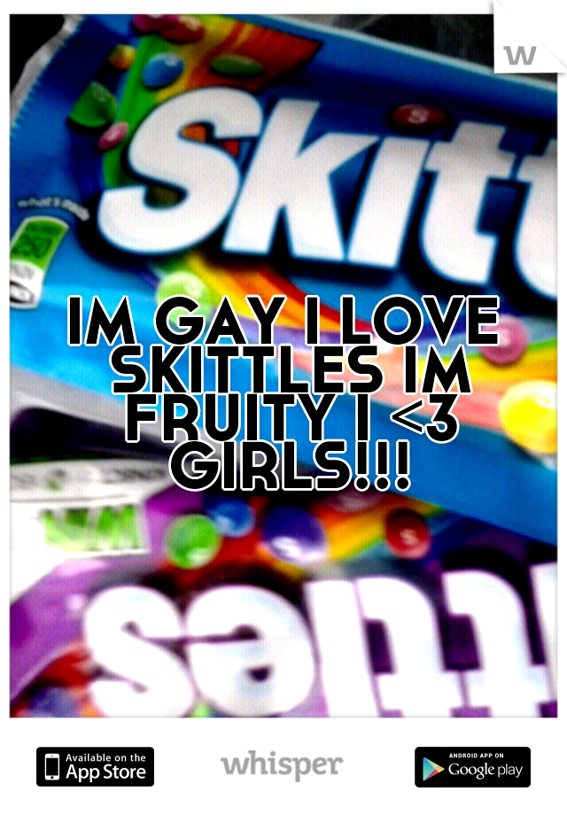 IM GAY I LOVE SKITTLES IM FRUITY I <3 GIRLS!!!