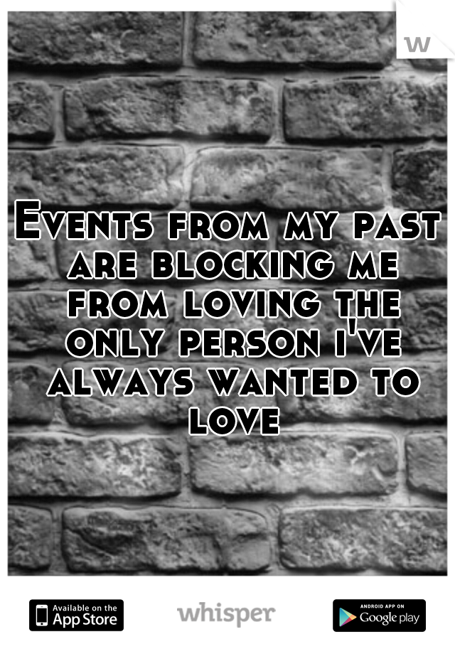 Events from my past are blocking me from loving the only person i've always wanted to love