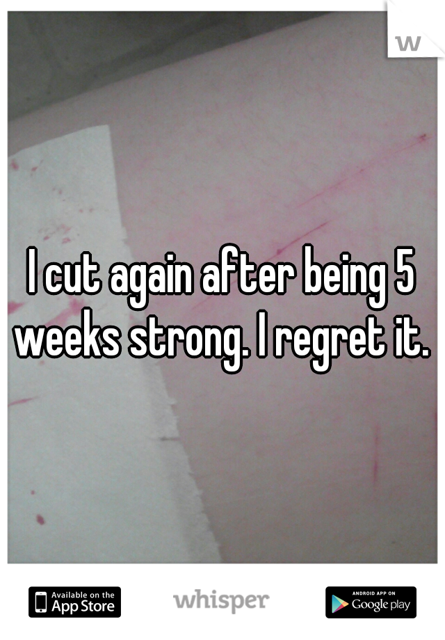 I cut again after being 5 weeks strong. I regret it. 