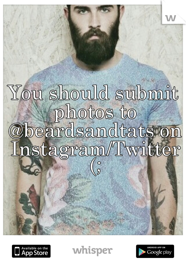 You should submit photos to @beardsandtats on Instagram/Twitter (;