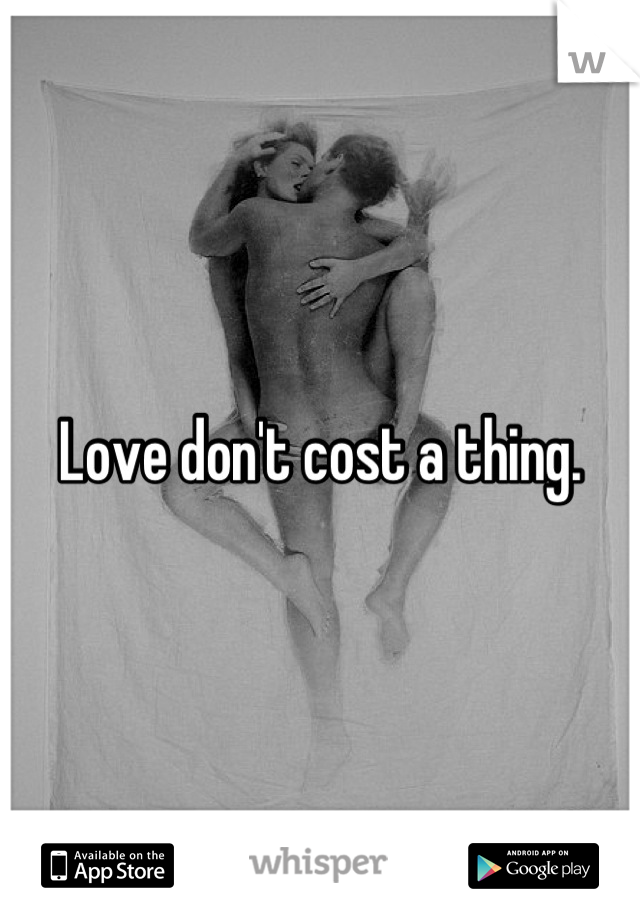 Love don't cost a thing.