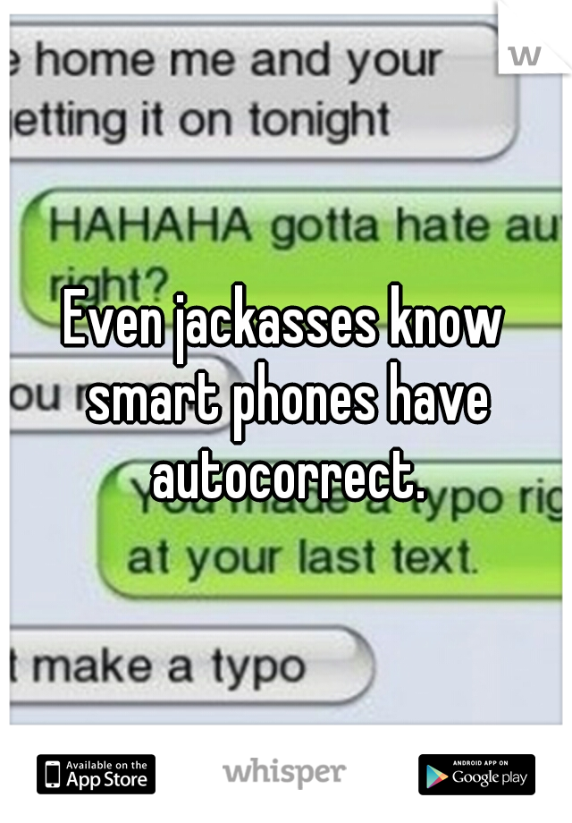 Even jackasses know smart phones have autocorrect.