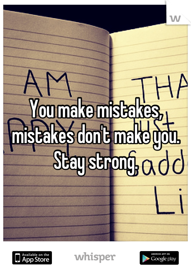 You make mistakes, mistakes don't make you. Stay strong.