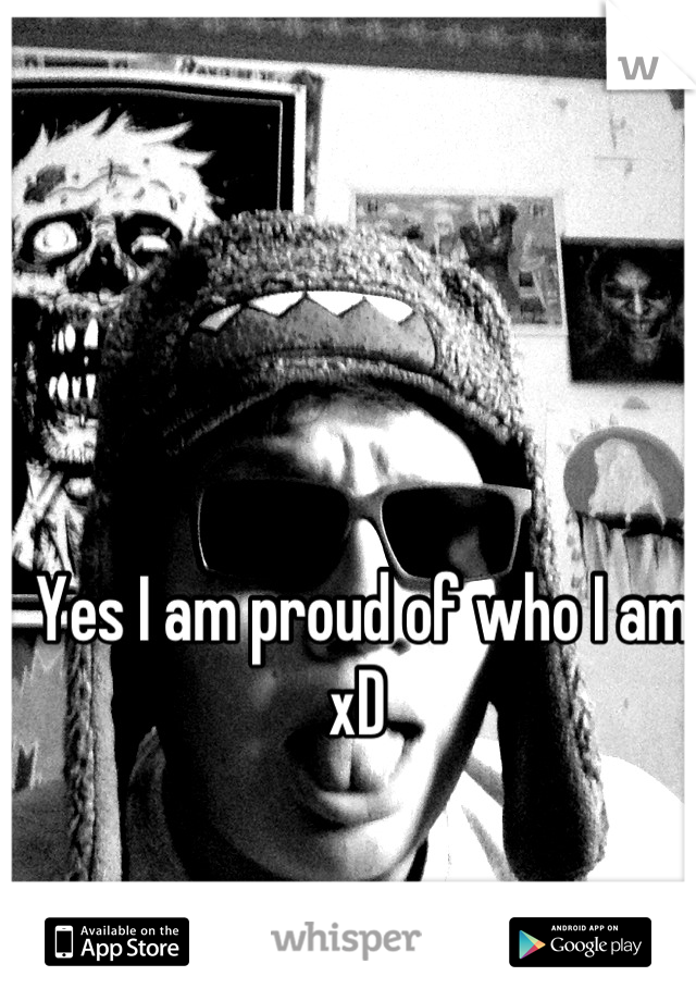 Yes I am proud of who I am xD 