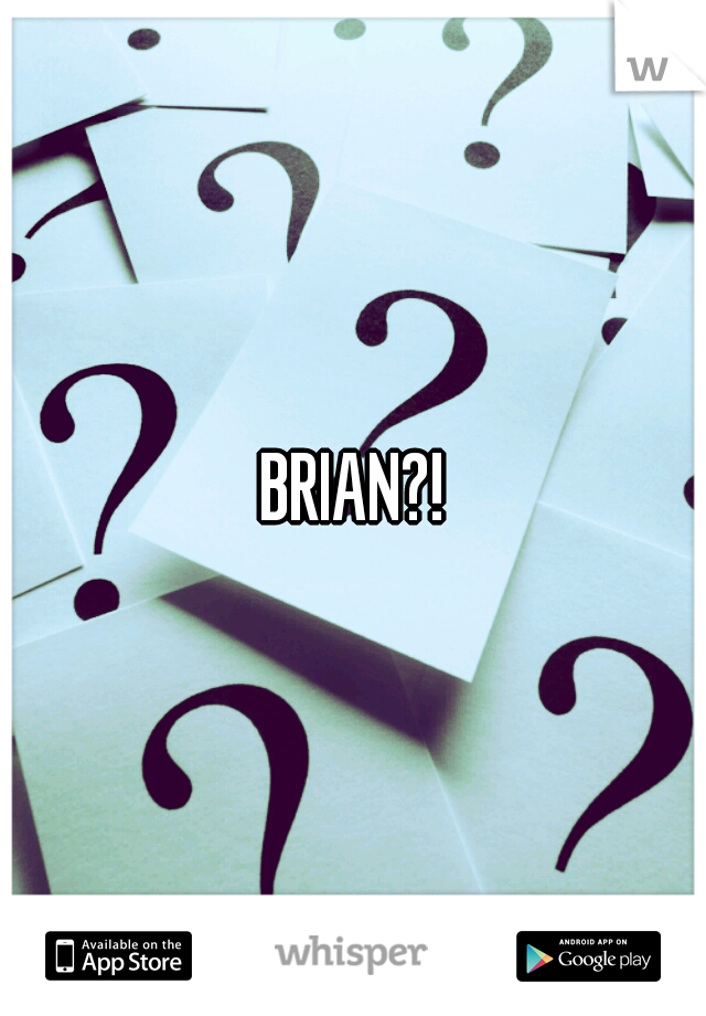 BRIAN?!