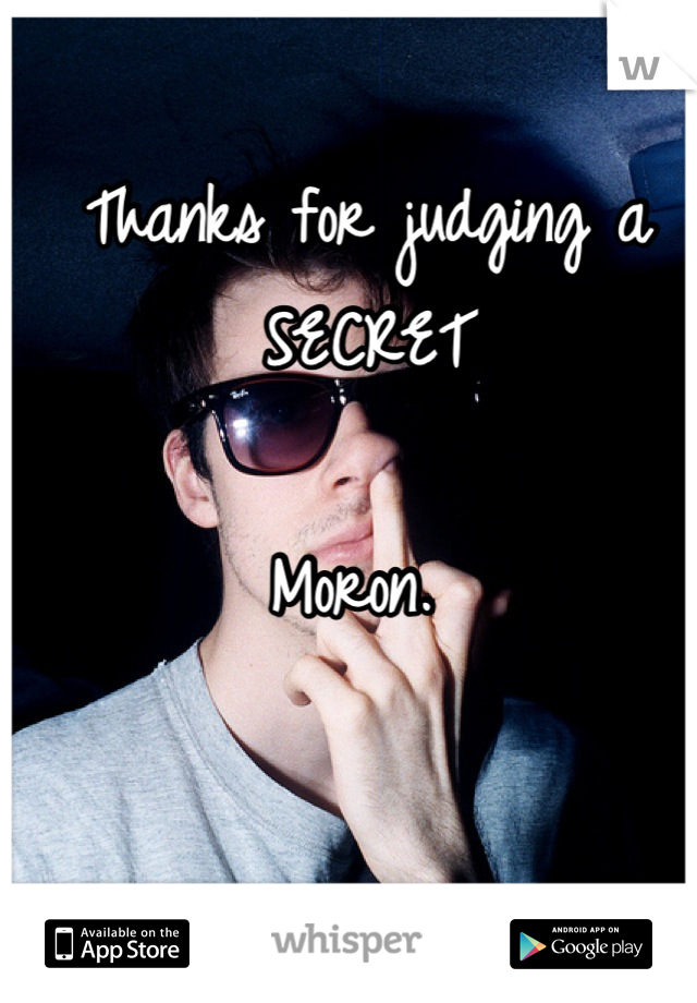 Thanks for judging a SECRET 

Moron. 