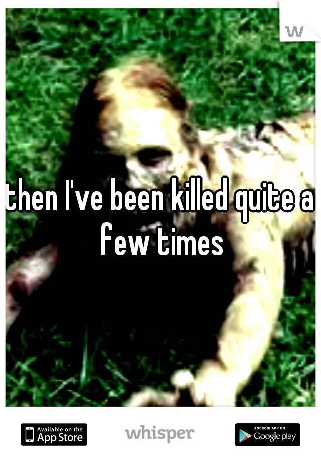 then I've been killed quite a few times