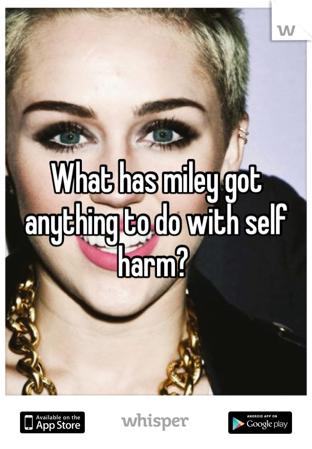 What has miley got anything to do with self harm? 