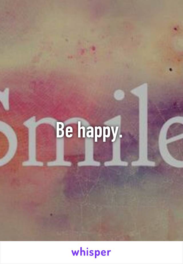 Be happy. 