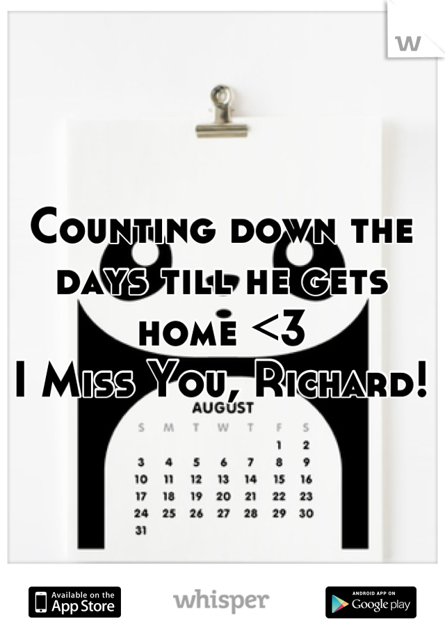 Counting down the days till he gets home <3 
I Miss You, Richard!