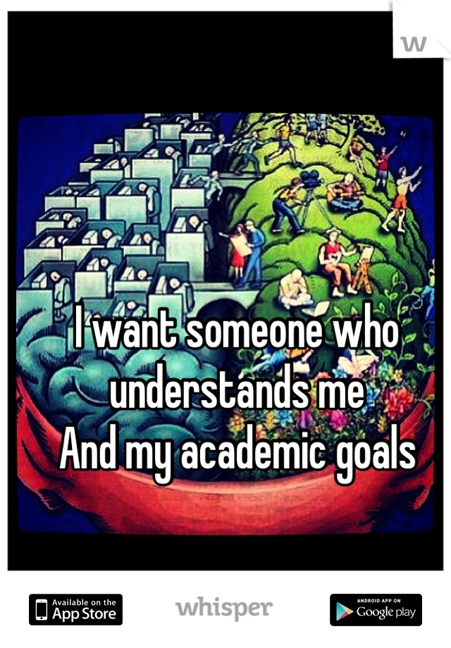 I want someone who understands me
And my academic goals