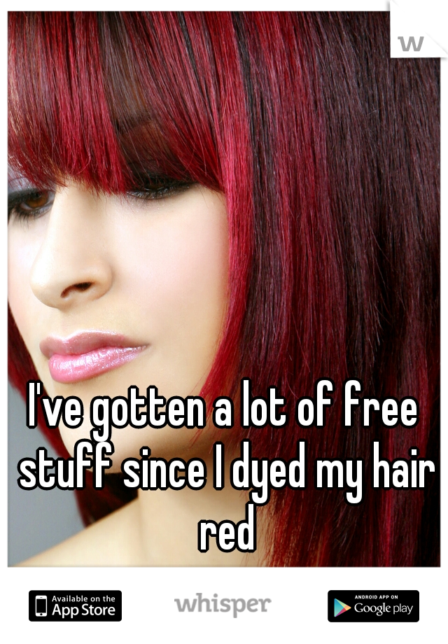 I've gotten a lot of free stuff since I dyed my hair red