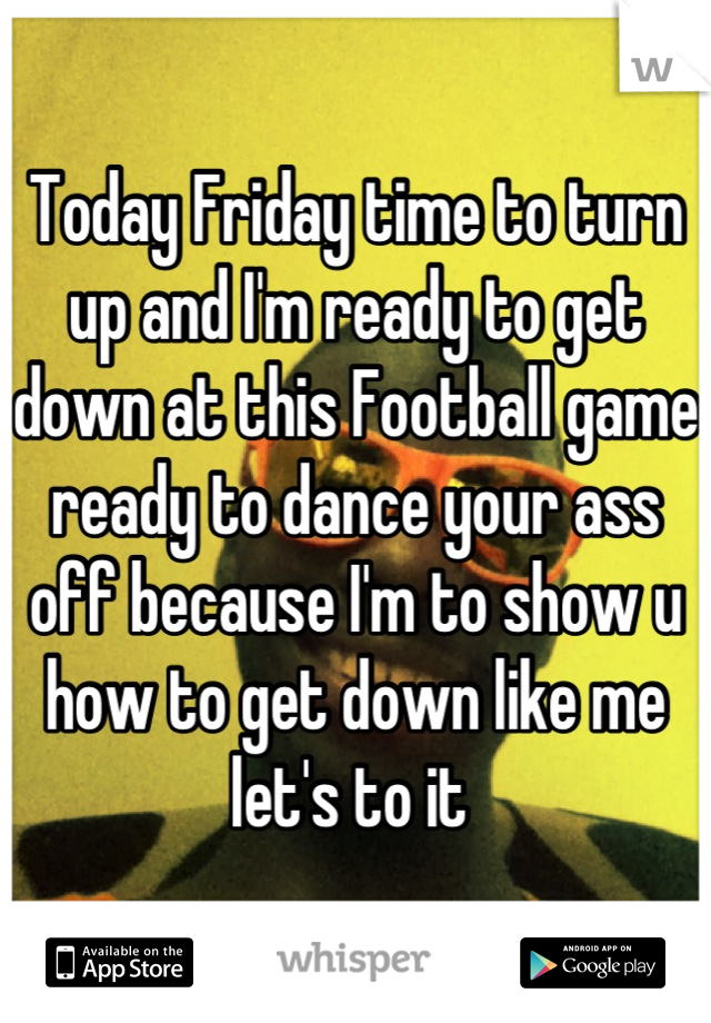 Today Friday time to turn up and I'm ready to get down at this Football game ready to dance your ass off because I'm to show u how to get down like me let's to it 