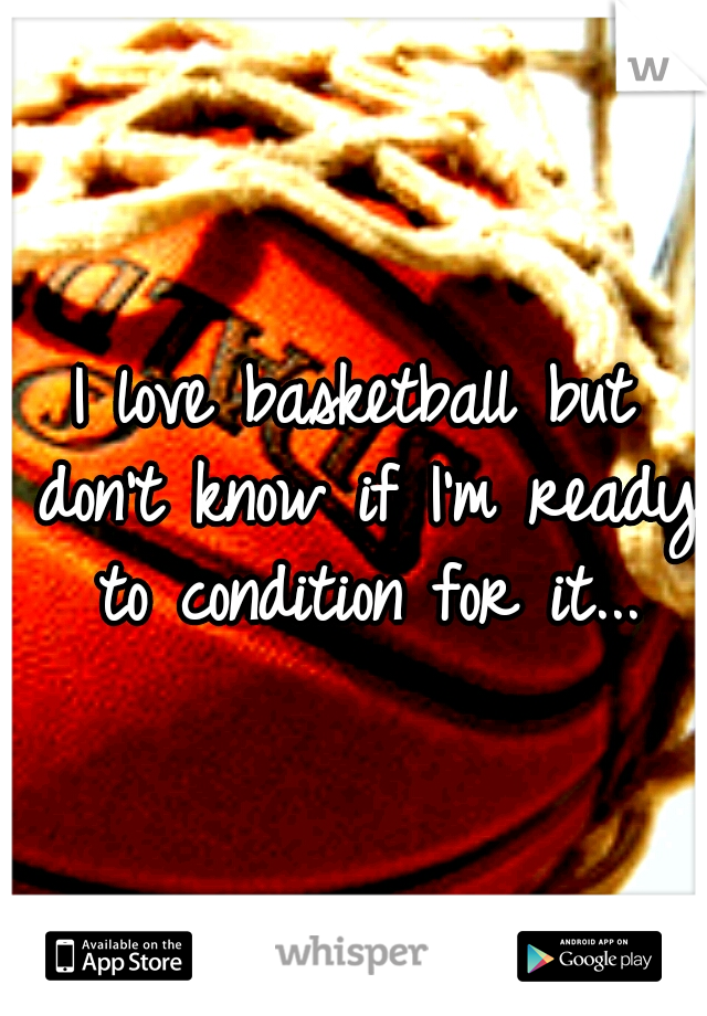 I love basketball but don't know if I'm ready to condition for it...
