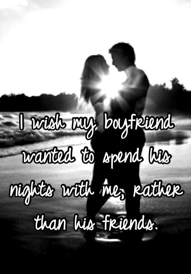 i-wish-my-boyfriend-wanted-to-spend-his-nights-with-me-rather-than-his