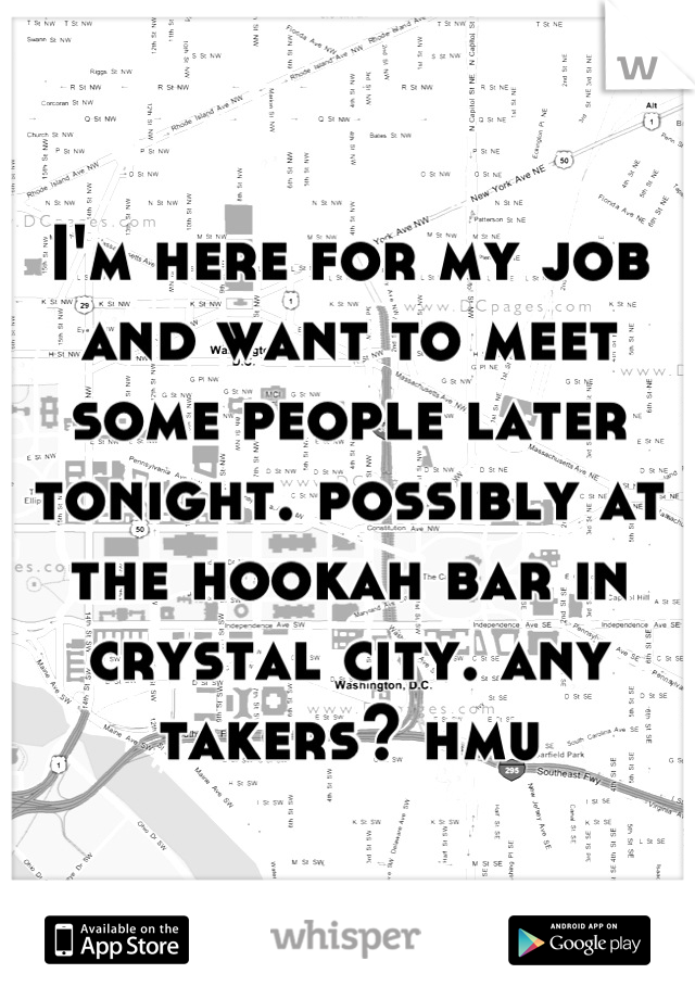 I'm here for my job and want to meet some people later tonight. possibly at the hookah bar in crystal city. any takers? hmu