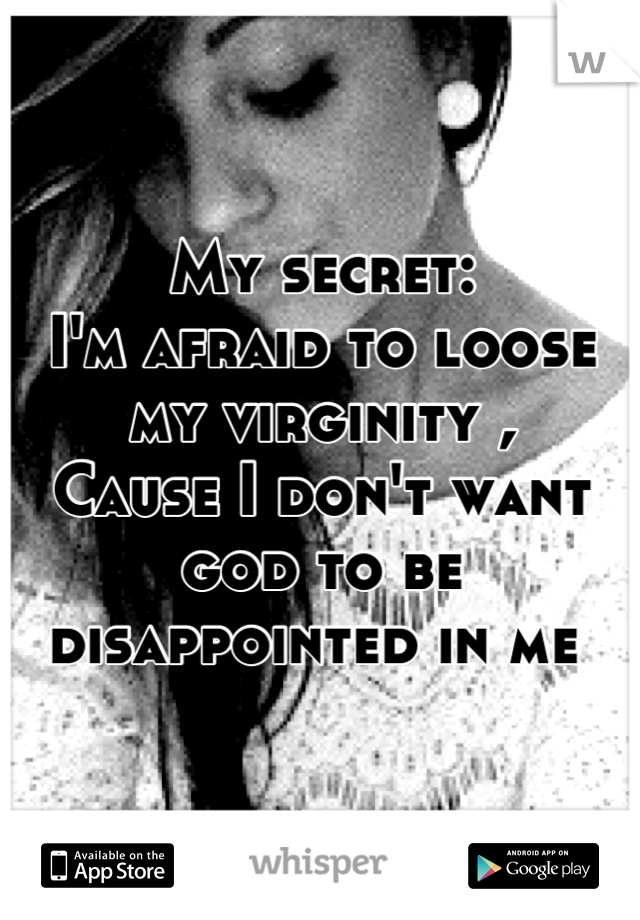 My secret:
I'm afraid to loose my virginity ,
Cause I don't want god to be disappointed in me 