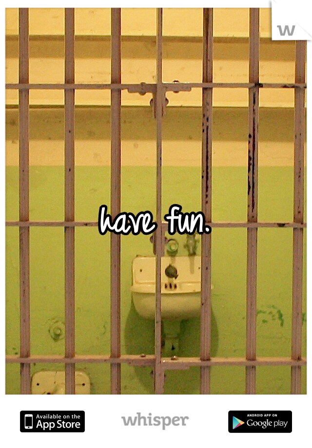 have fun.