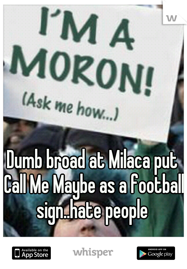 Dumb broad at Milaca put Call Me Maybe as a football sign..hate people 